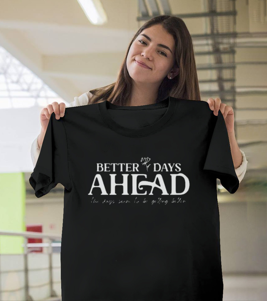 BETTER DAYS AHEAD The Days Seem To Be Getting Better T-Shirt