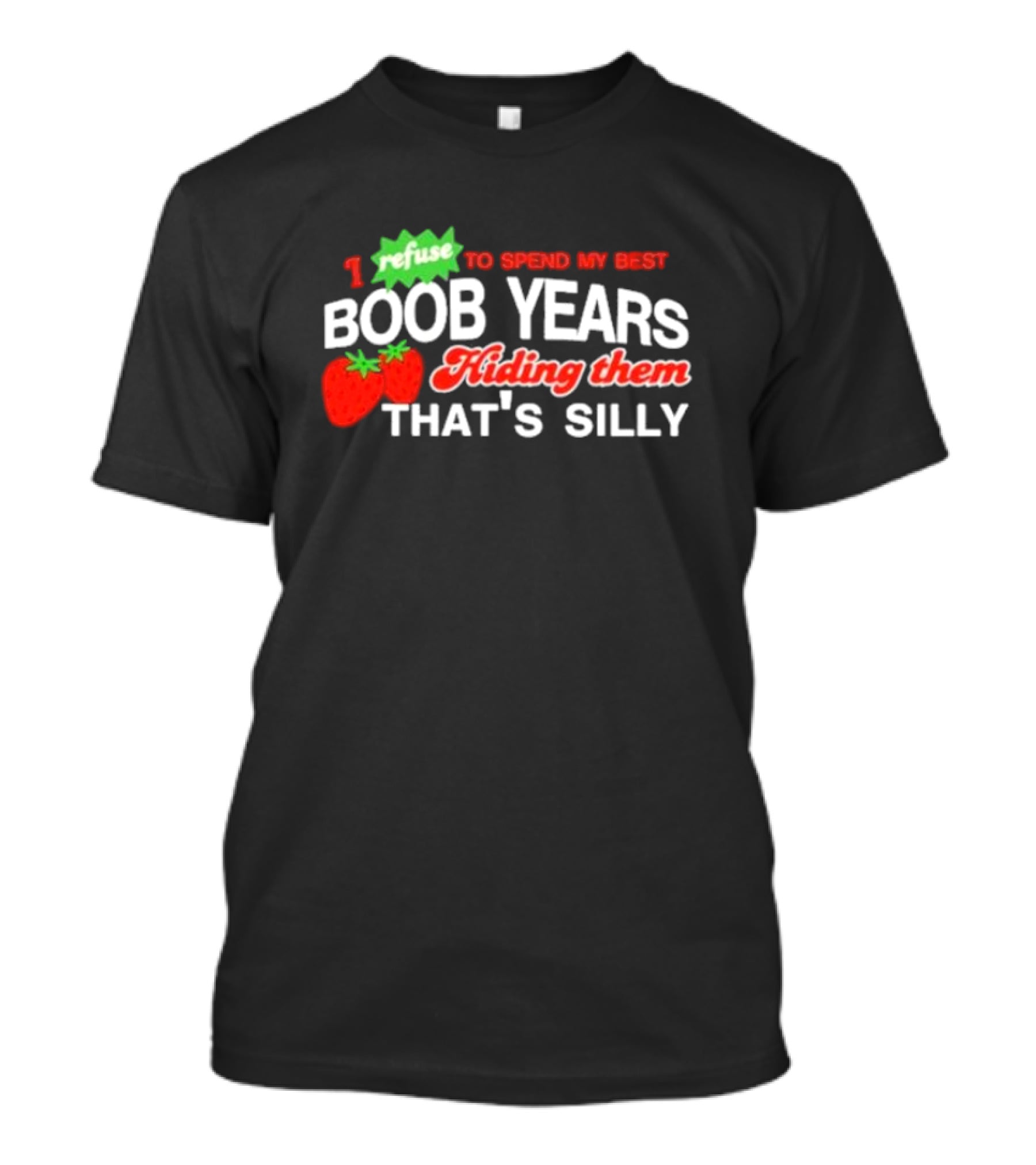 I Refuse To Spend My Best Boob Years Hiding Them With Strawberries That's Silly T-Shirt