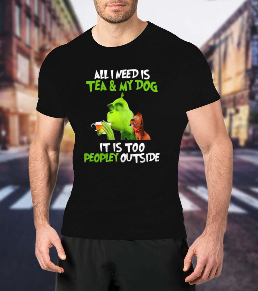 Grinch Tea My Dog Too Peopley Outside All I Need T-Shirt