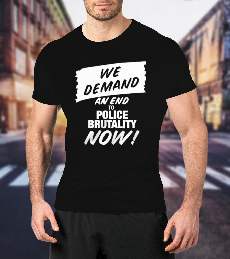 We Demand An End To Police Brutality Now T-Shirt