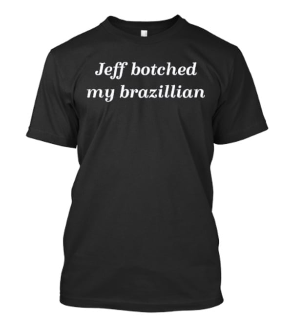 Tana Mongeau Jeff Botched My Brazillian T-Shirt