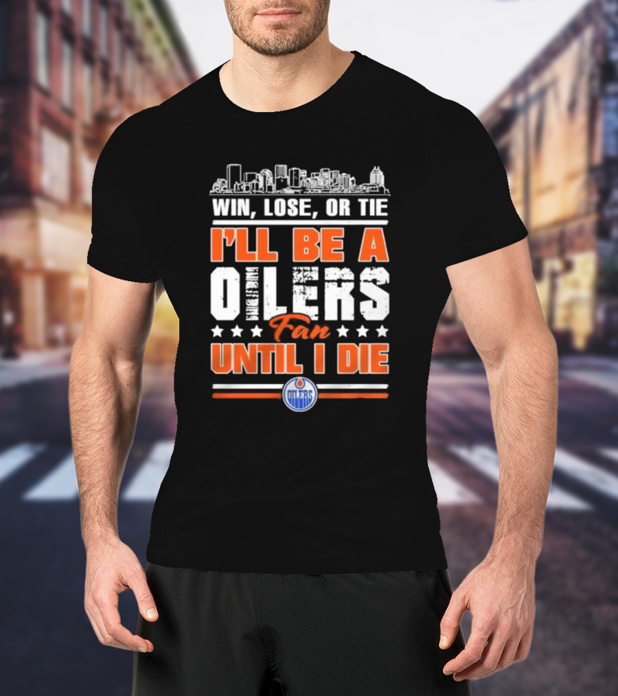 Win Lose Or Tie I'll Be An Oilers Fan Until I Die Edmonton Oilers T-Shirt