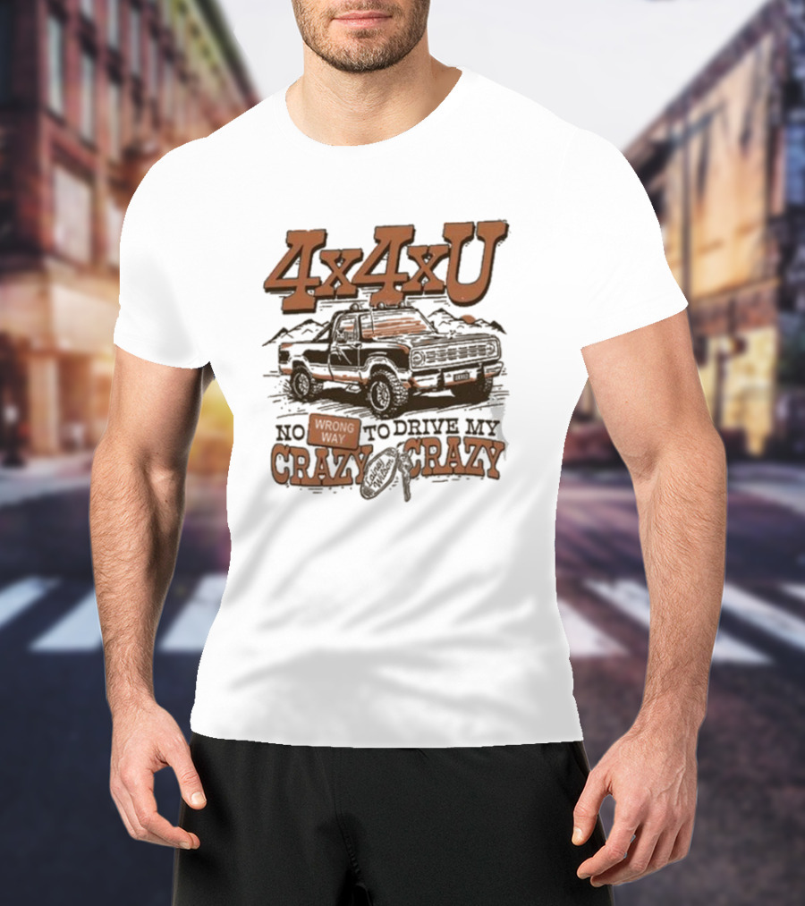 4x4xU No Wrong Way To Drive Me Crazy T-Shirt