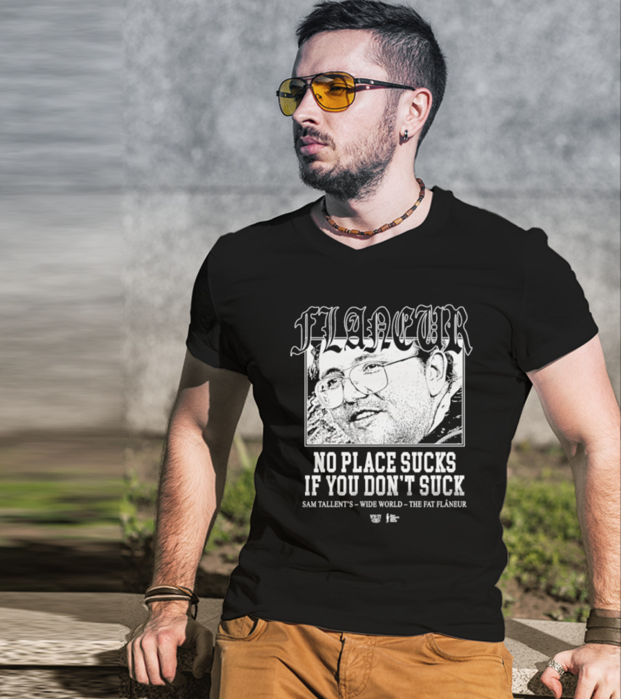 Flaneur No Place Sucks If You Don’t Suck Sam Tallent’s Wide World The Fat Flâneur T-Shirt