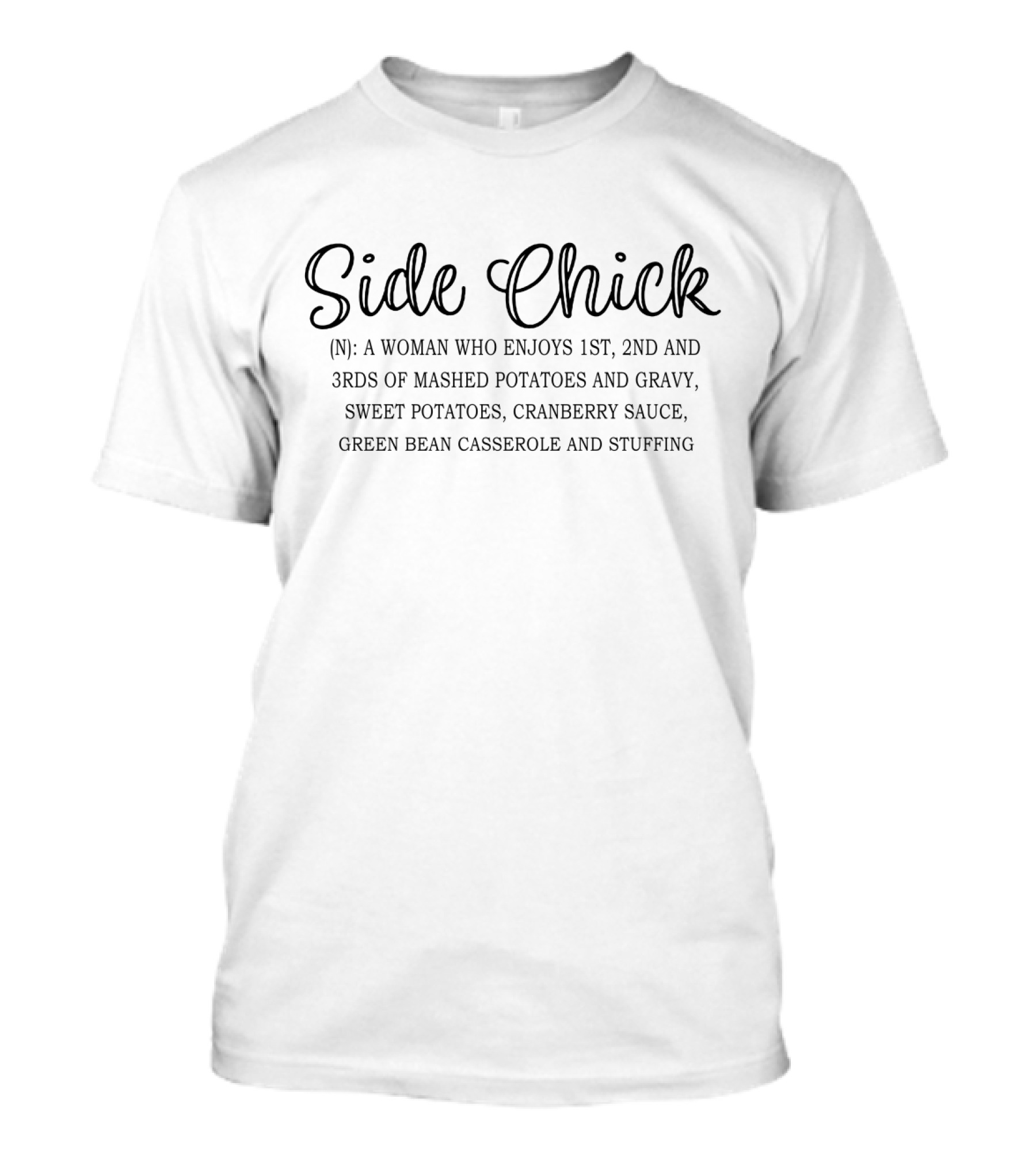 Side Chick: A Woman Who Enjoys 1st, 2nd, And 3rds Of Mashed Potatoes And Gravy, Sweet Potatoes, Cranberry Sauce, Green Bean Casserole And Stuffing T-Shirt