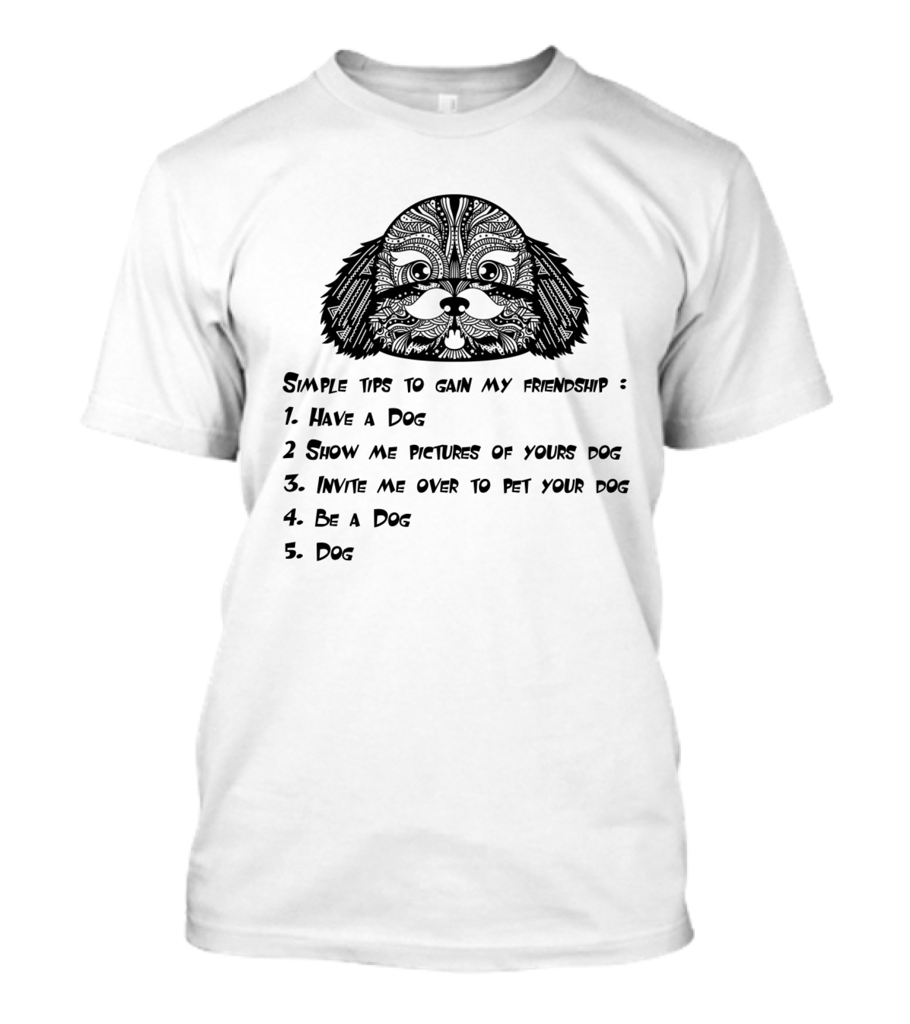 Simple Tips To Gain My Friendship: Have A Dog, Show Pictures Of Your Dog, Invite Me To Pet Your Dog, Be A Dog, Dog T-Shirt