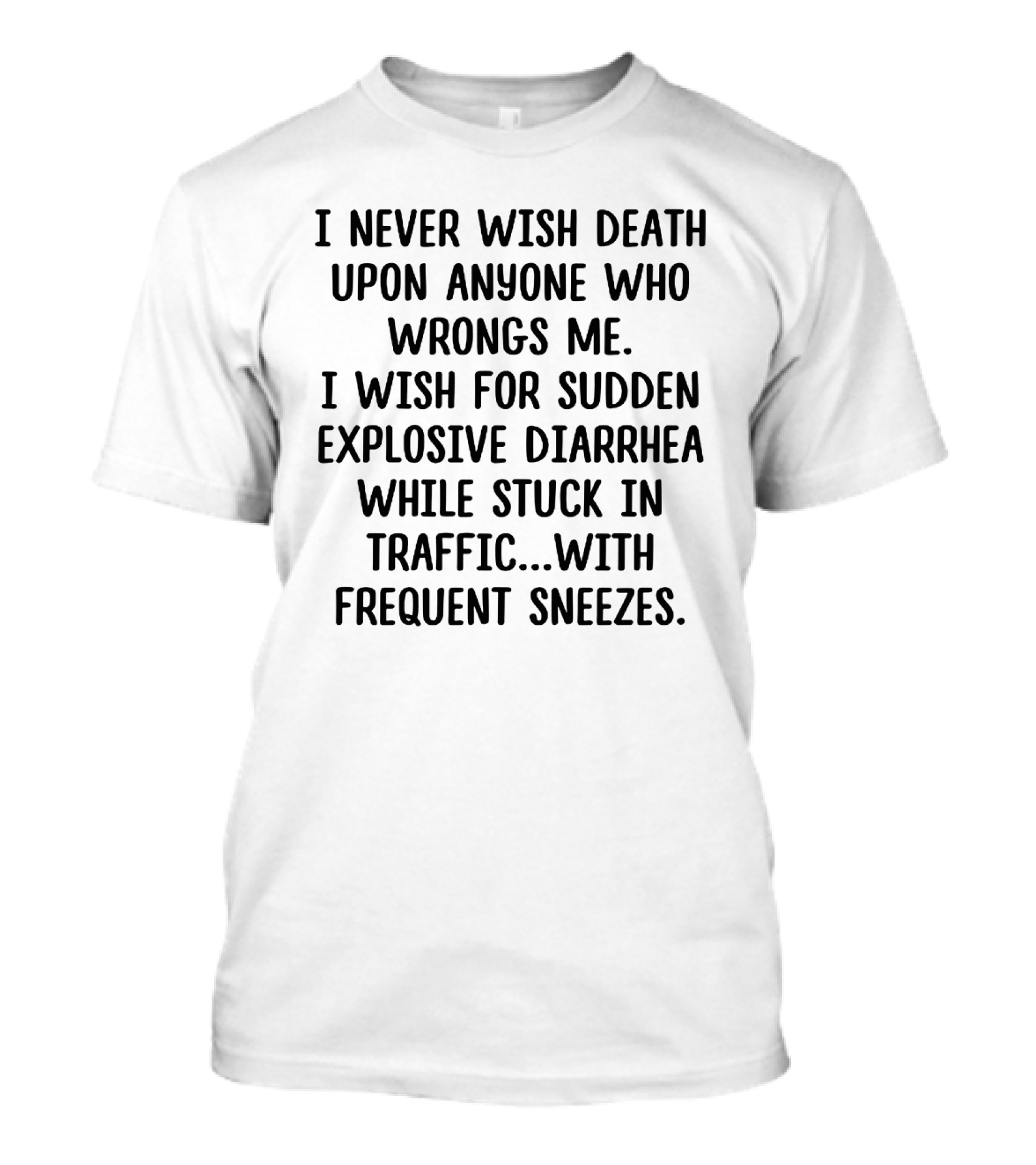 I Never Wish Death Upon Anyone Who Wrongs Me I Wish For Sudden Explosive Diarrhea While Stuck In Traffic With Frequent Sneezes T-Shirt