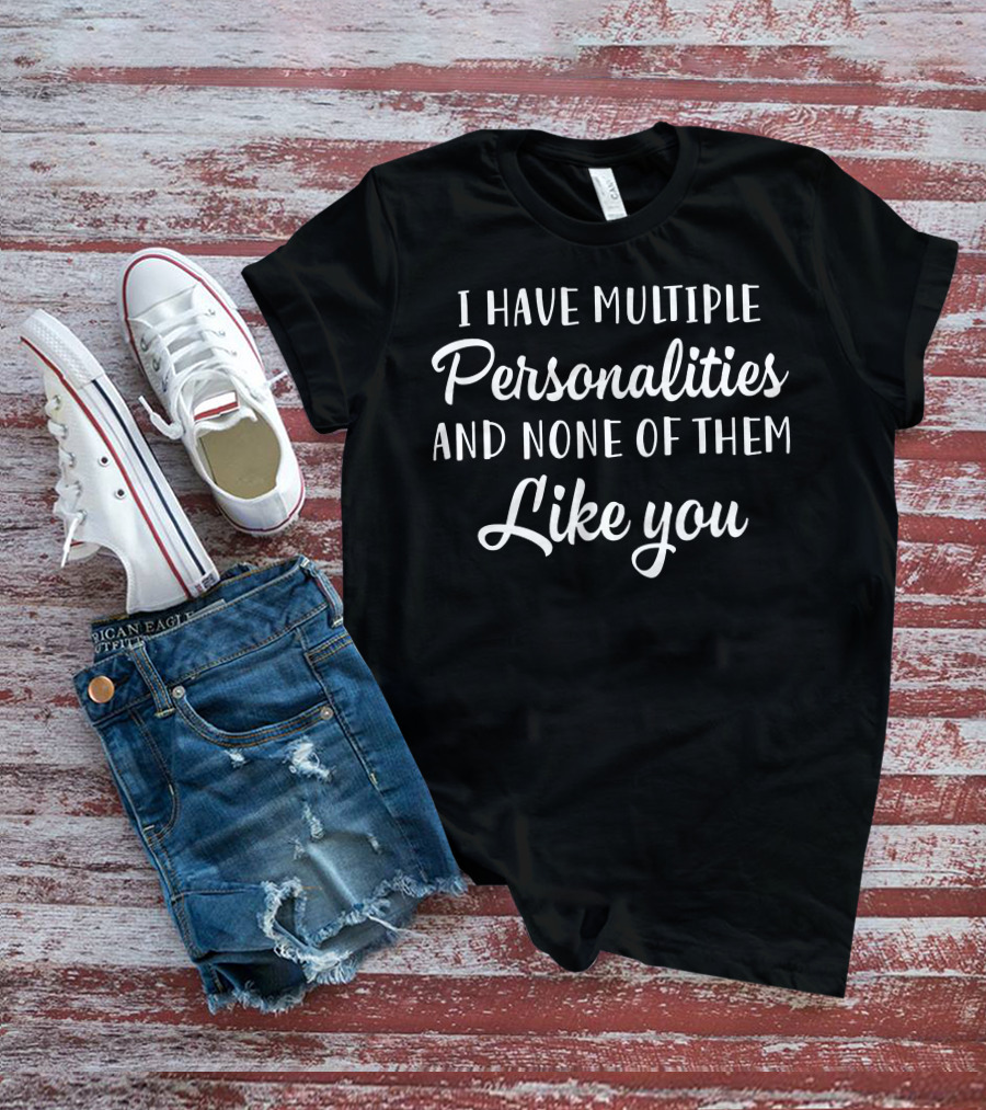 I Have Multiple Personalities And None Of Them Like You T-Shirt