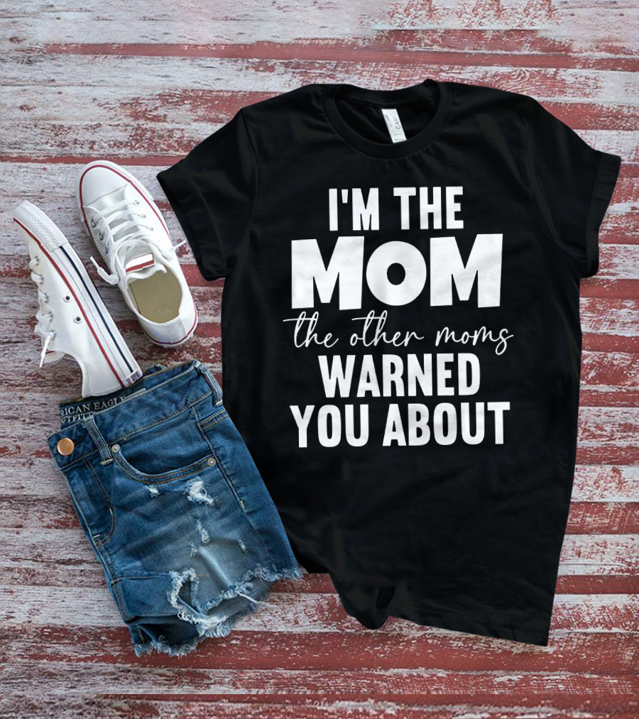 I'm The Mom The Other Moms Warned You About T-Shirt