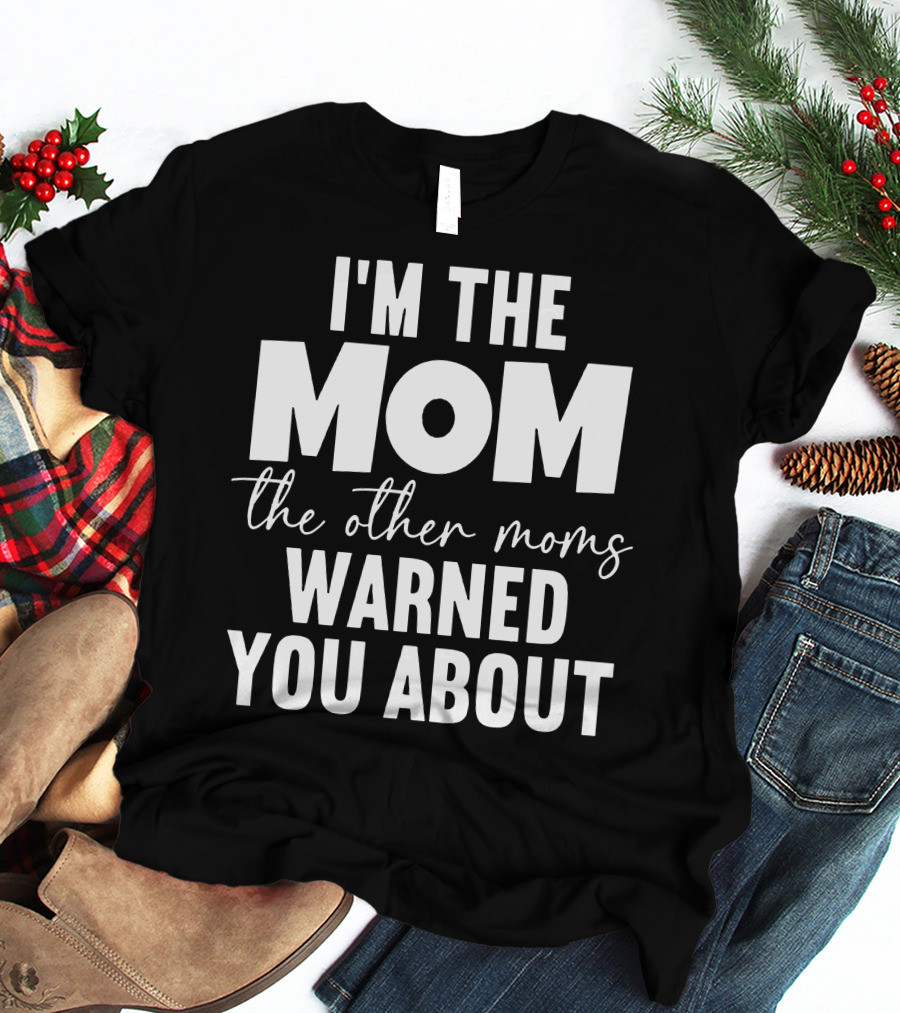 I'm The Mom The Other Moms Warned You About T-Shirt