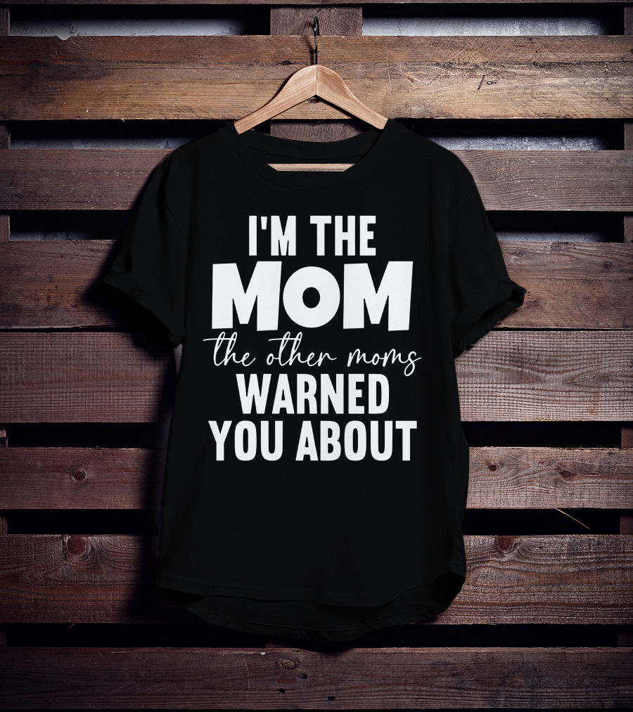 I'm The Mom The Other Moms Warned You About T-Shirt