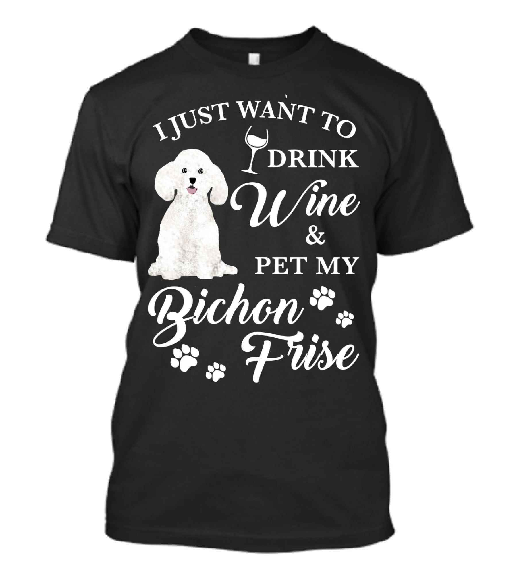 I JUST WANT TO DRINK WINE AND PET MY BICHON FRISE WITH PAW PRINTS AND WINE GLASS T-Shirt