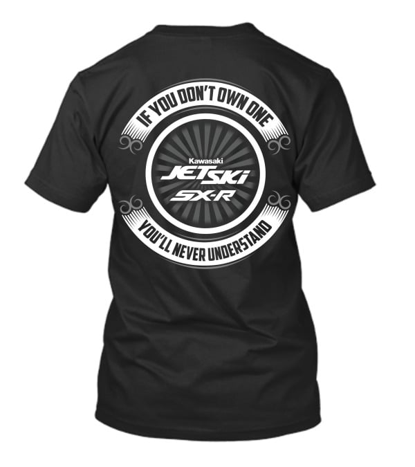 If You Don't Own One Kawasaki Jet Ski SX-R You'll Never Understand T-Shirt