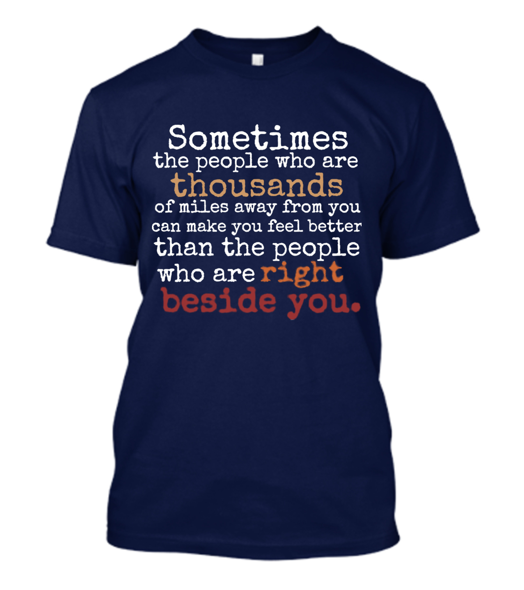 Sometimes The People Thousands Of Miles Away Make You Feel Better Than Those Right Beside You T-Shirt