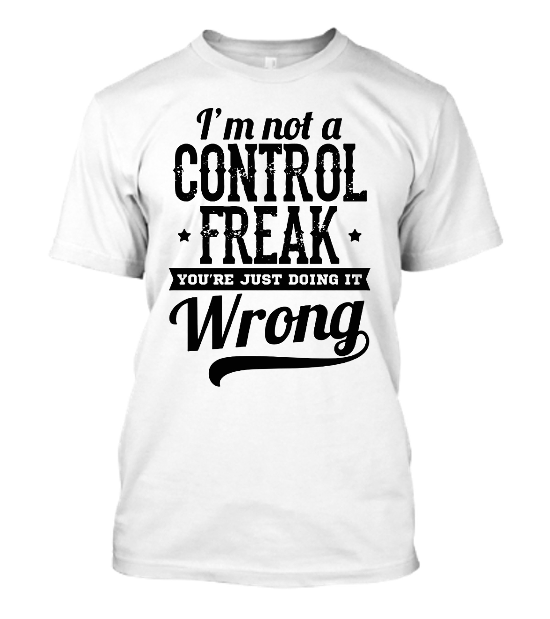I'm Not A Control Freak You're Just Doing It Wrong T-Shirt