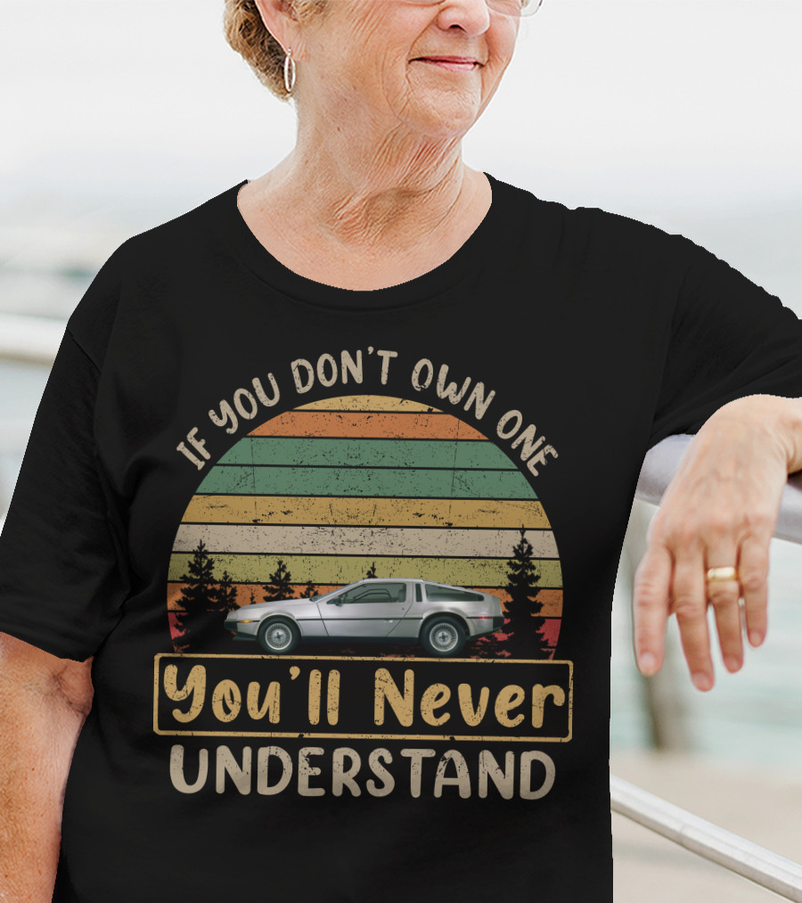 If You Don't Own One You'll Never Understand Delorean T-Shirt