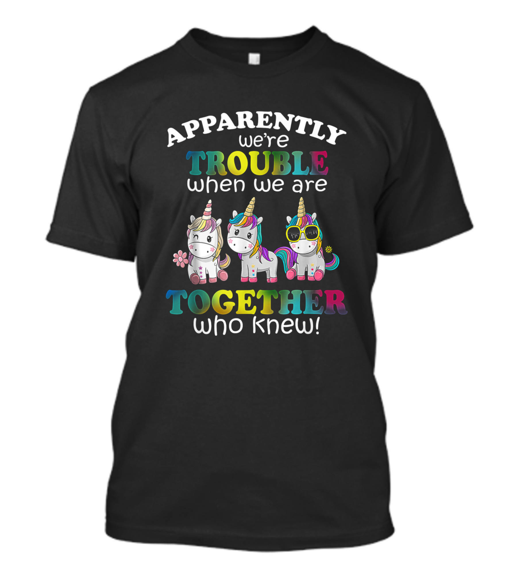 Apparently We're Trouble When We Are Together Who Knew Unicorns With Sunglasses And Flowers T-Shirt