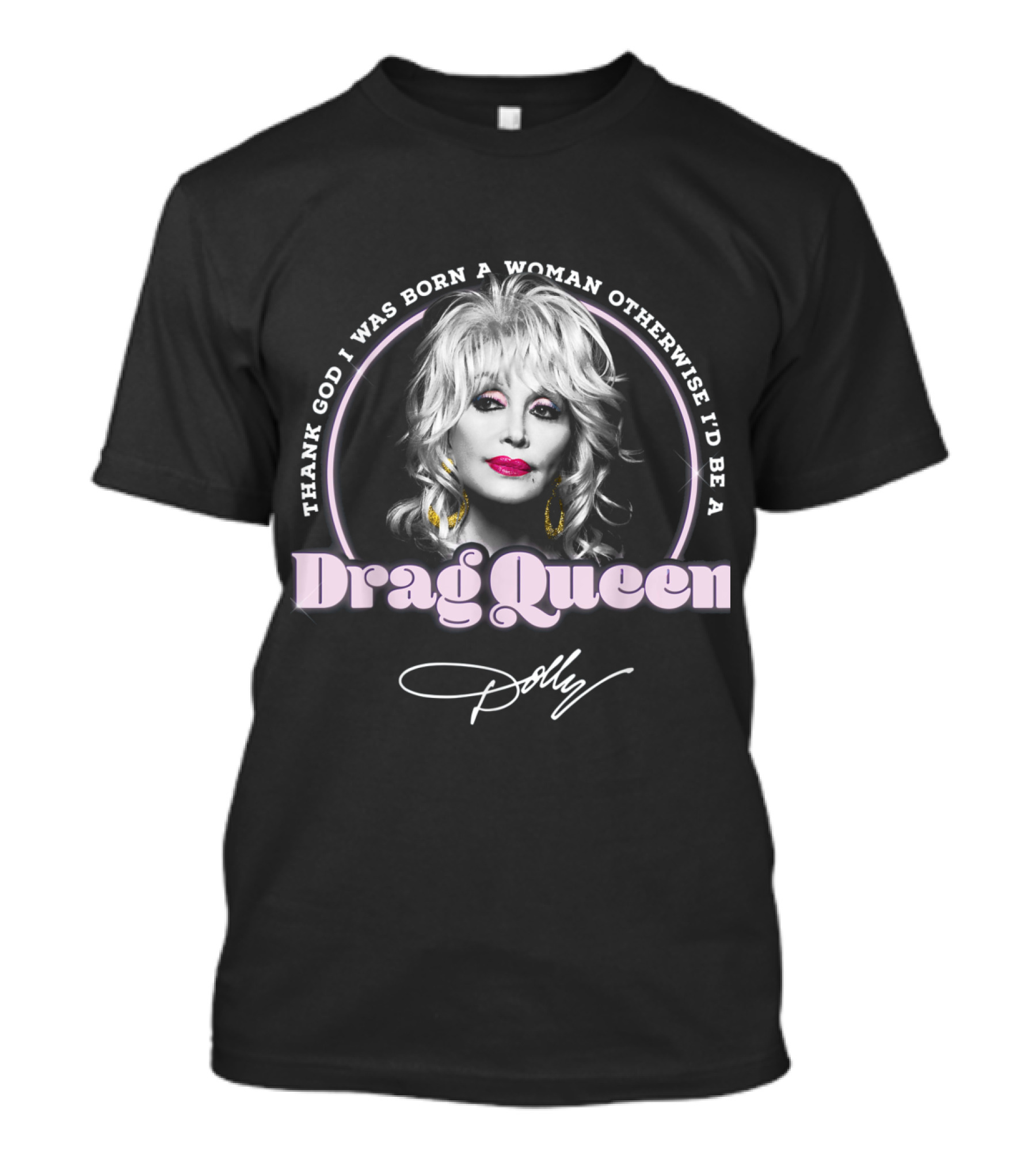 Thank God I Was Born A Woman Otherwise I'd Be A Drag Queen Dolly T-Shirt