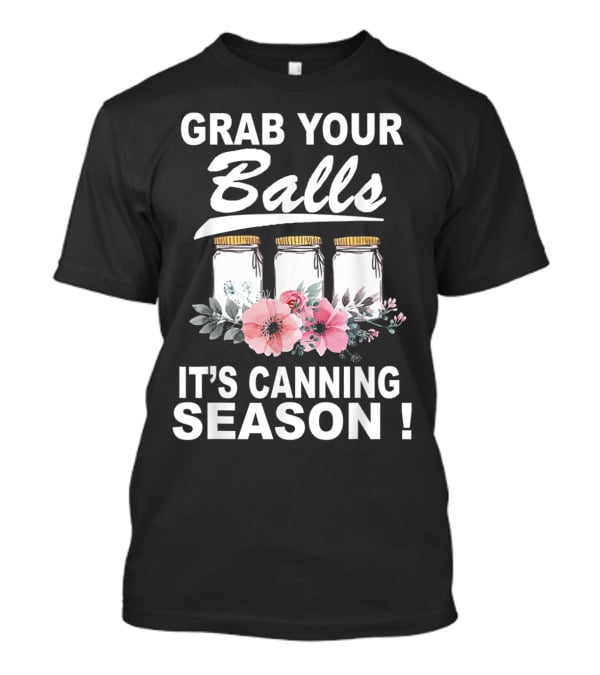 Grab Your Balls It's Canning Season Jars And Flowers T-Shirt