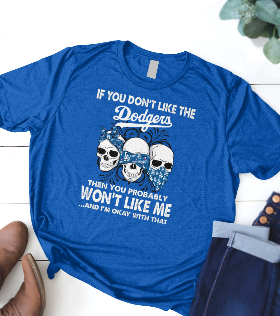 If You Don't Like The Dodgers Then You Probably Won't Like Me And I'm Okay With That T-Shirt