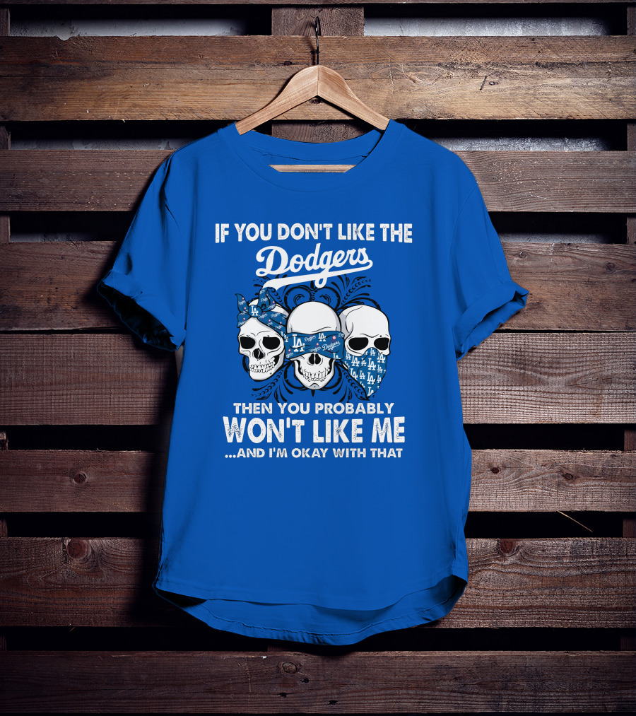 If You Don't Like The Dodgers Then You Probably Won't Like Me And I'm Okay With That T-Shirt