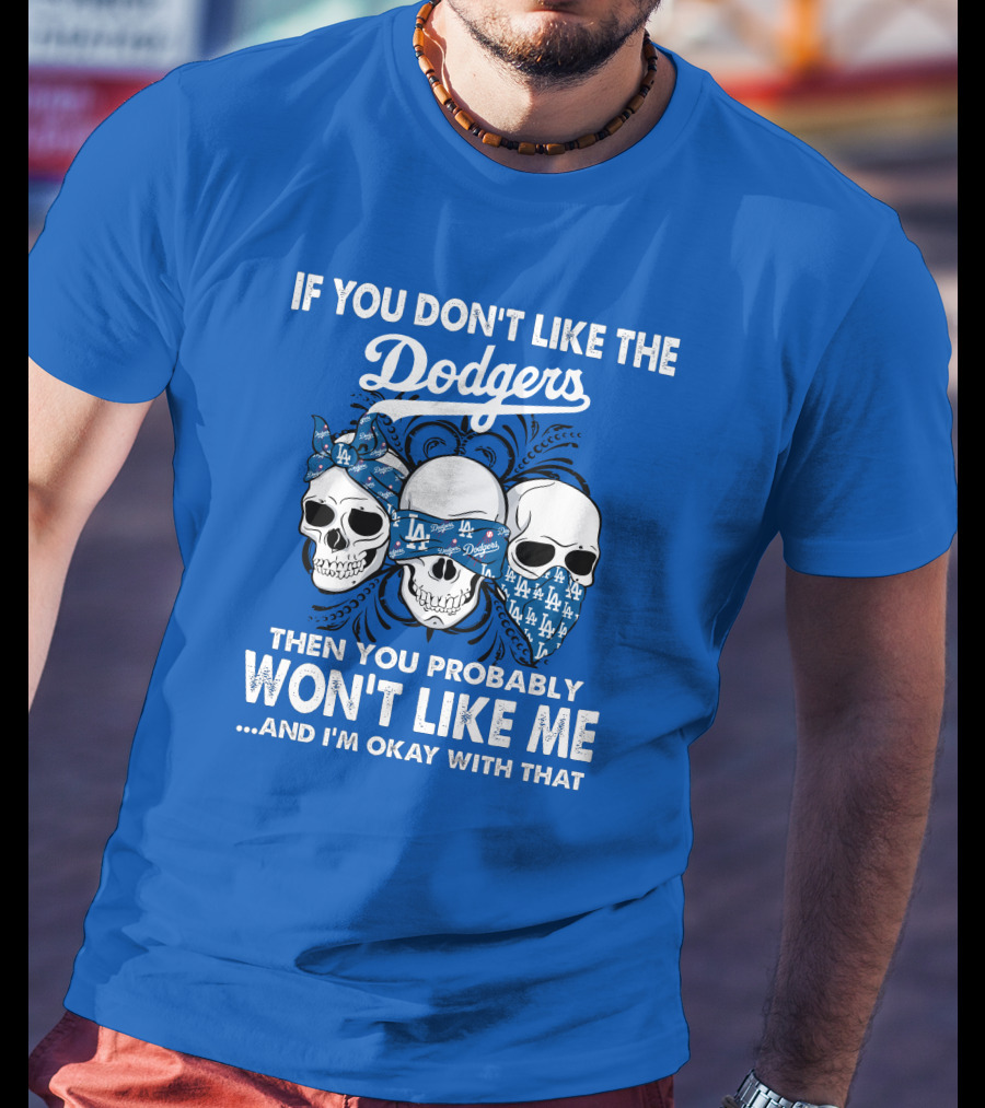 If You Don't Like The Dodgers Then You Probably Won't Like Me And I'm Okay With That T-Shirt