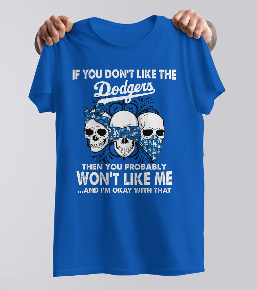 If You Don't Like The Dodgers Then You Probably Won't Like Me And I'm Okay With That T-Shirt