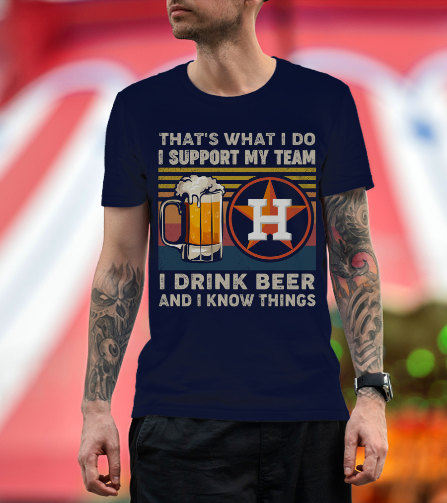 That's What I Do I Support My Team I Drink Beer And I Know Things Houston Baseball T-Shirt