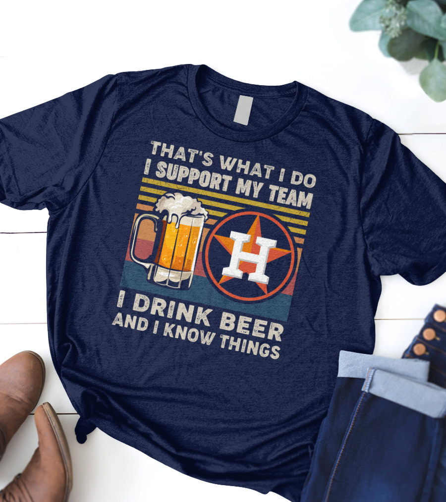That's What I Do I Support My Team I Drink Beer And I Know Things Houston Baseball T-Shirt