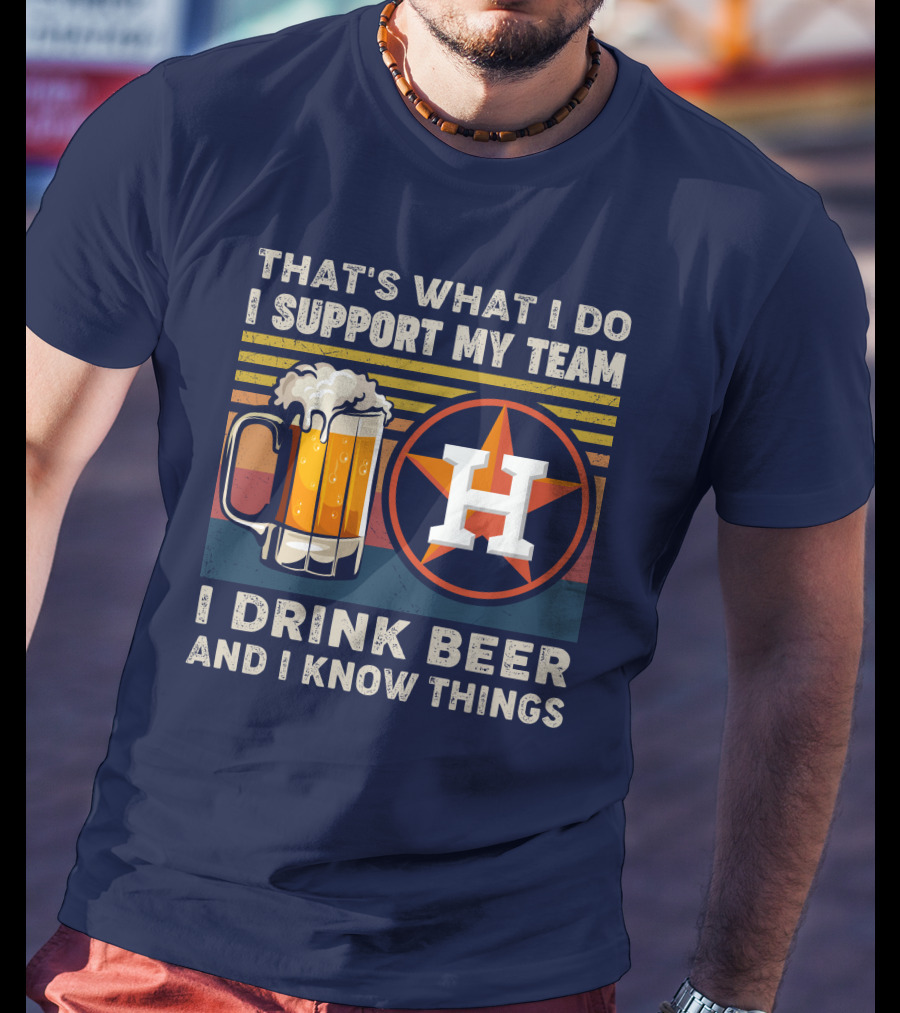 That's What I Do I Support My Team I Drink Beer And I Know Things Houston Baseball T-Shirt