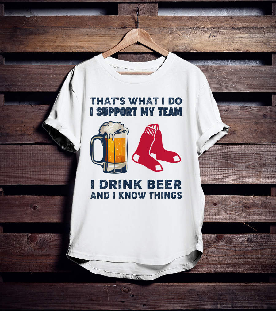 That's What I Do I Support My Team I Drink Beer And I Know Things Red Socks T-Shirt