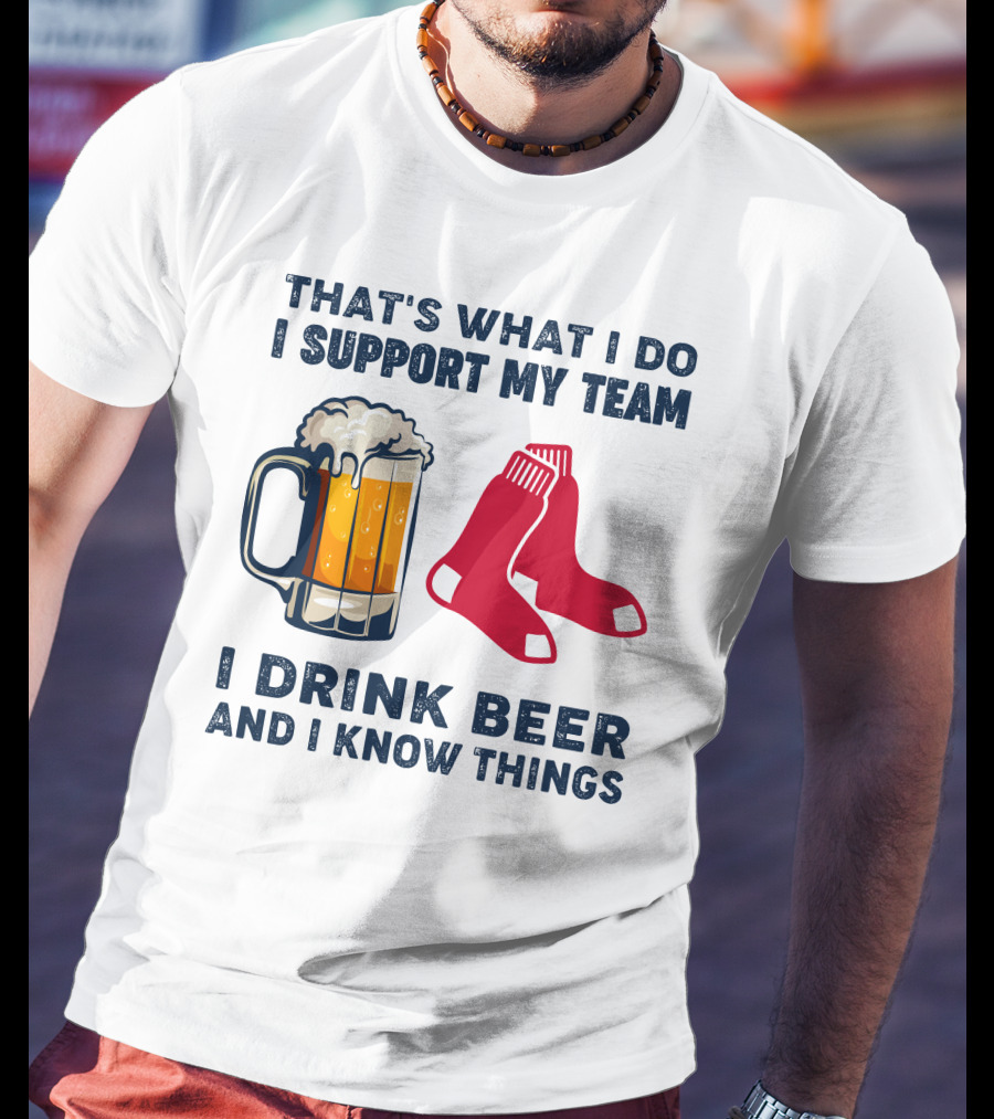 That's What I Do I Support My Team I Drink Beer And I Know Things Red Socks T-Shirt