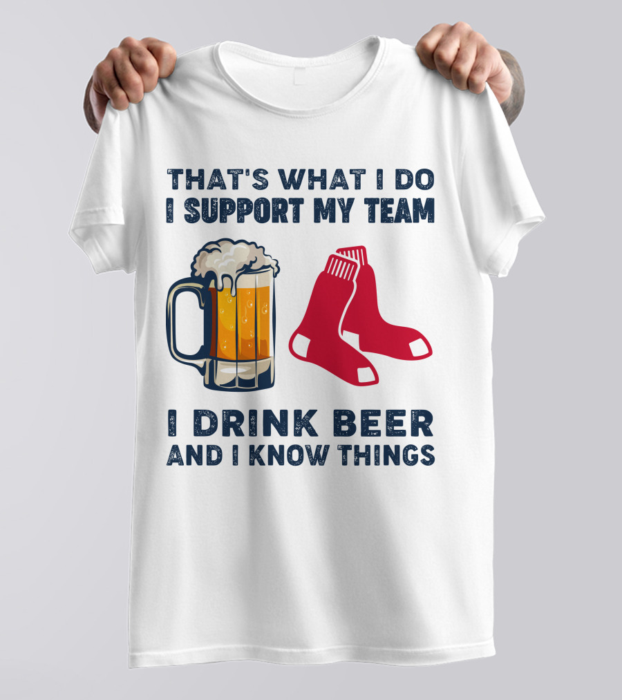 That's What I Do I Support My Team I Drink Beer And I Know Things Red Socks T-Shirt