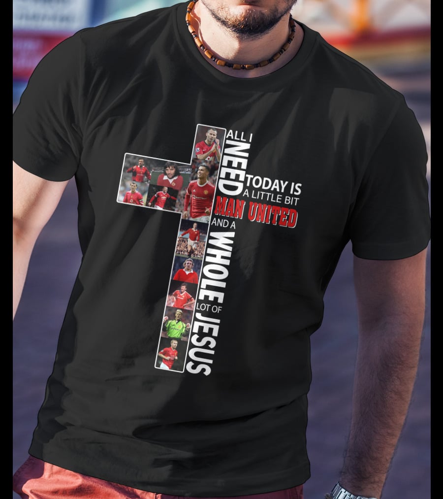 All I Need Today Is A Little Bit Man United And A Whole Lot Of Jesus T-Shirt
