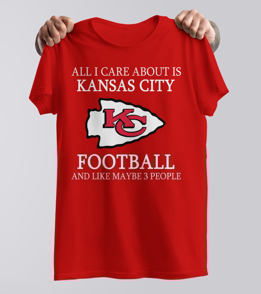 All I Care About Is Kansas City Football And Like Maybe 3 People Kc T-Shirt