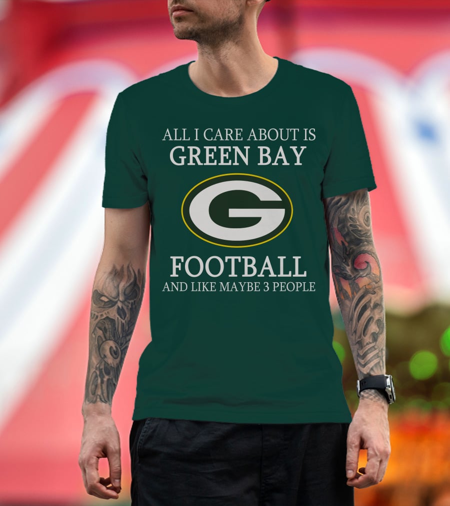 All I Care About Is Green Bay Football And Like Maybe 3 People T-Shirt