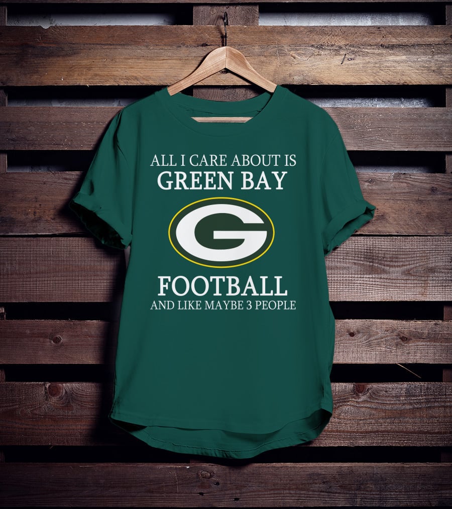 All I Care About Is Green Bay Football And Like Maybe 3 People T-Shirt