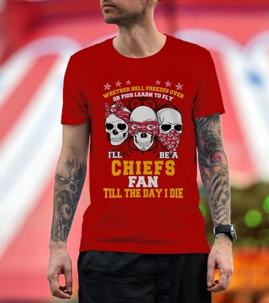 Whether Hell Freezes Over Or Pigs Learn To Fly I'll Be A Chiefs Fan Till The Day I Die T-Shirt