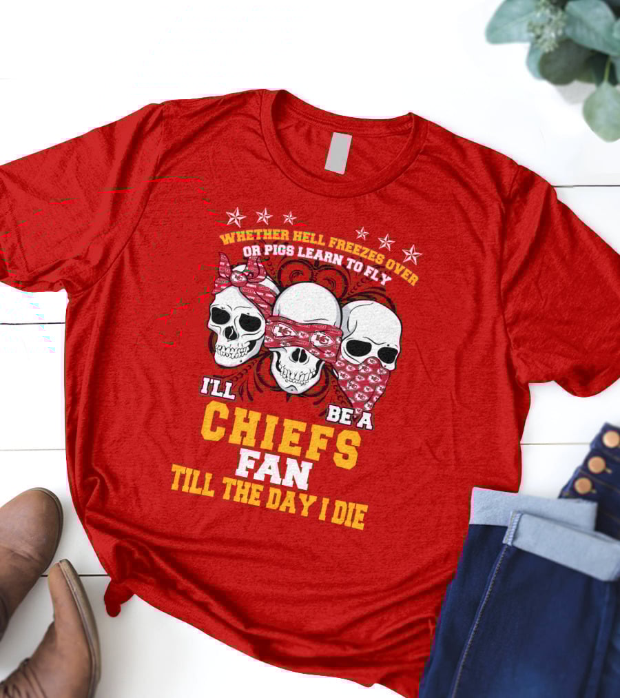 Whether Hell Freezes Over Or Pigs Learn To Fly I'll Be A Chiefs Fan Till The Day I Die T-Shirt