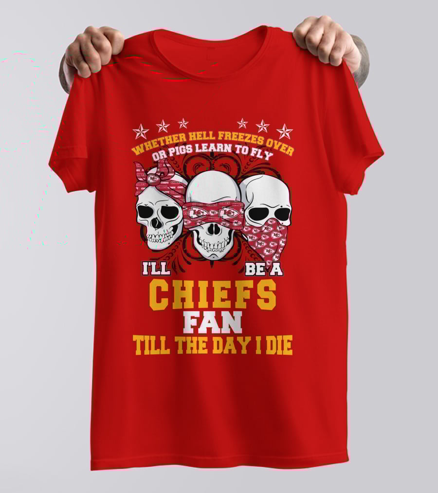 Whether Hell Freezes Over Or Pigs Learn To Fly I'll Be A Chiefs Fan Till The Day I Die T-Shirt