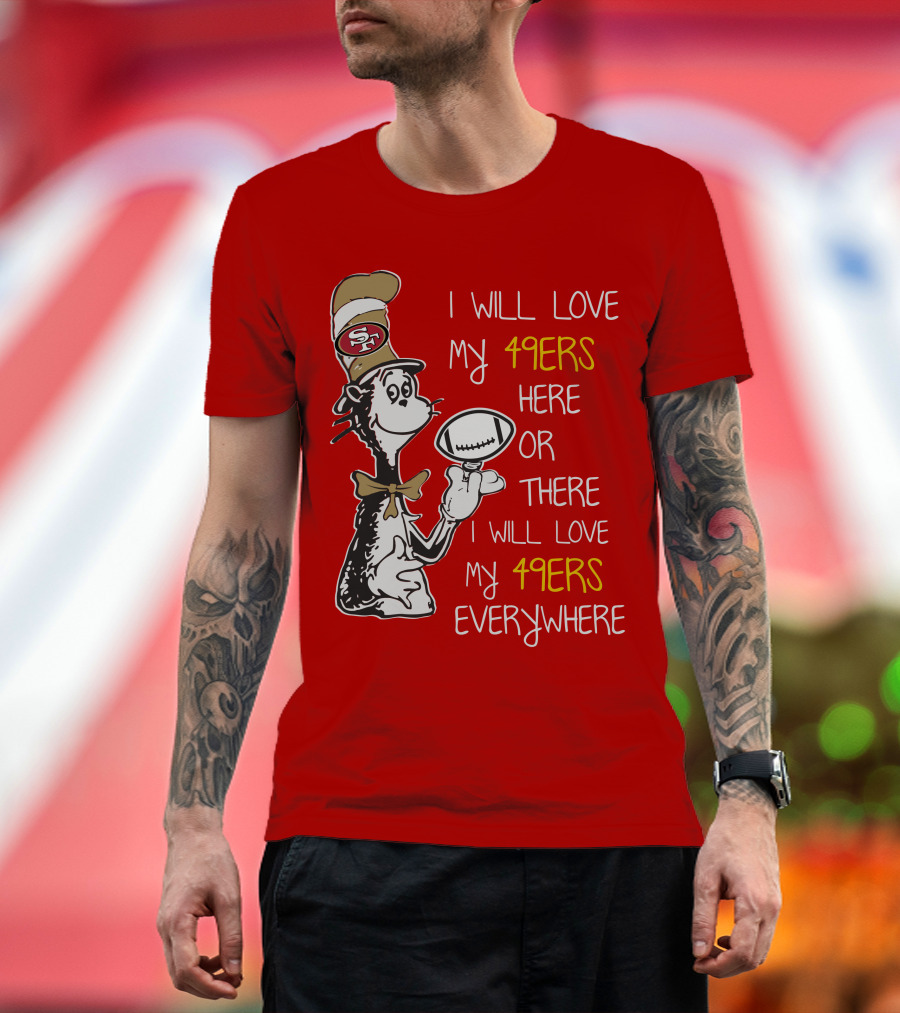I Will Love My 49ers Here Or There Everywhere T-Shirt