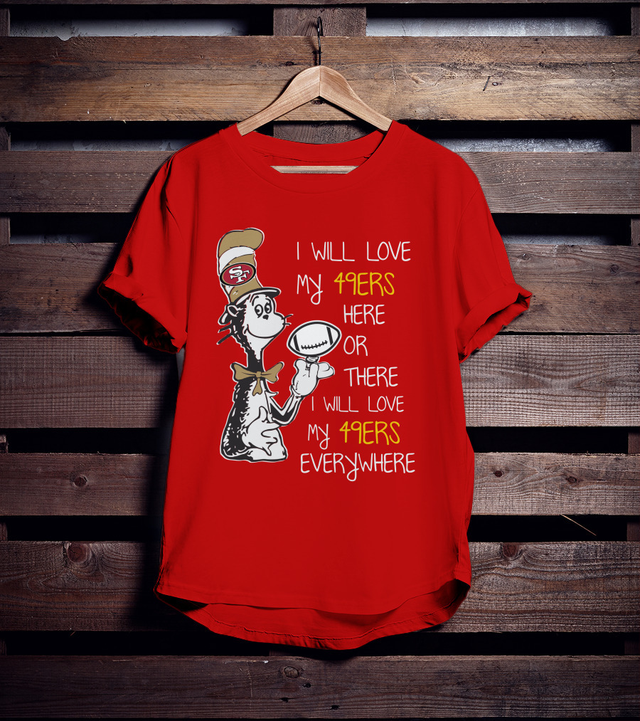I Will Love My 49ers Here Or There Everywhere T-Shirt