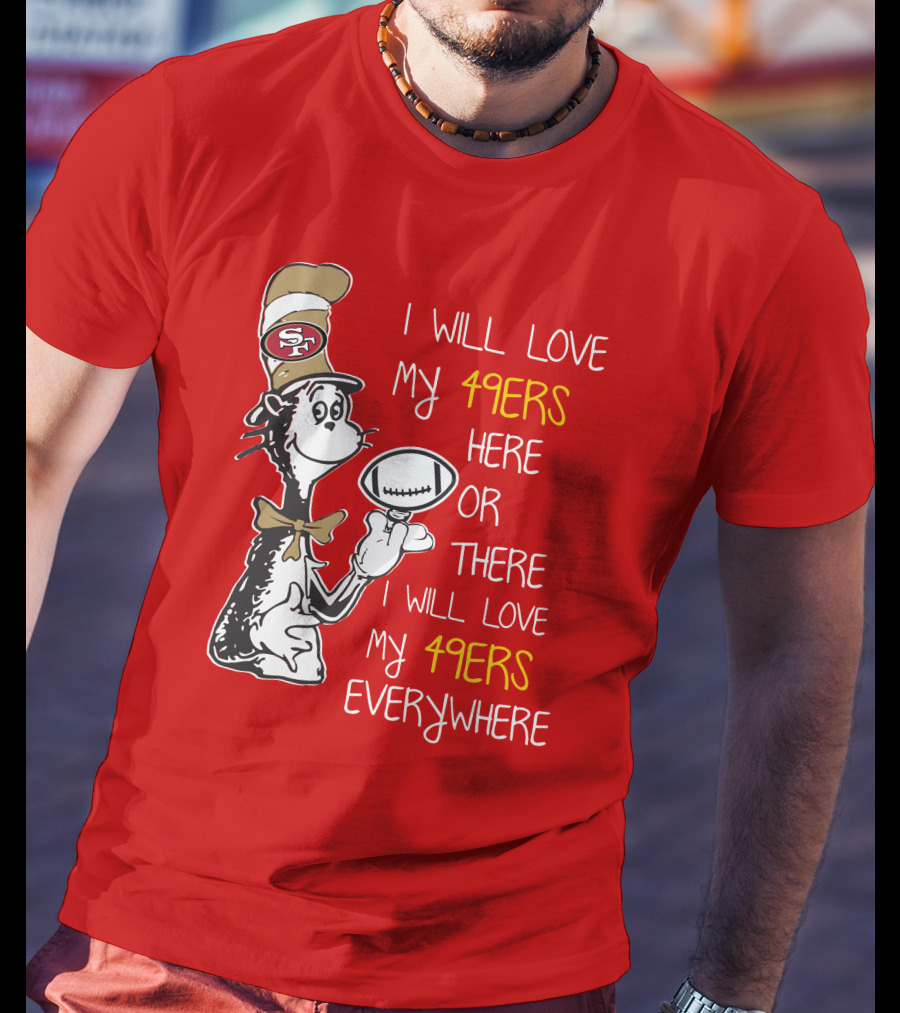 I Will Love My 49ers Here Or There Everywhere T-Shirt