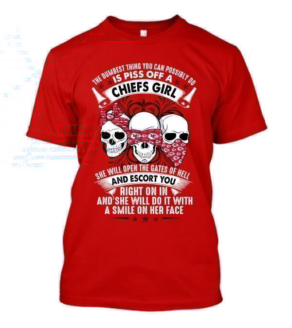 The Dumbest Thing You Can Possibly Do Is Piss Off A Chiefs Girl She Will Open The Gates Of Hell And Escort You Right On In And She Will Do It With A Smile On Her Face T-Shirt