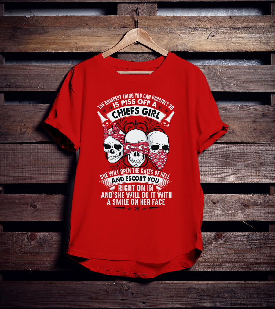 The Dumbest Thing You Can Possibly Do Is Piss Off A Chiefs Girl She Will Open The Gates Of Hell And Escort You Right On In And She Will Do It With A Smile On Her Face T-Shirt