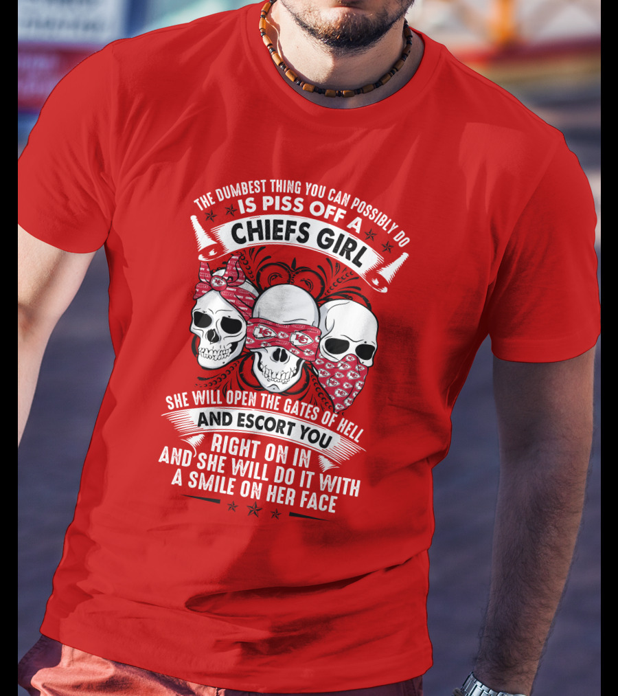 The Dumbest Thing You Can Possibly Do Is Piss Off A Chiefs Girl She Will Open The Gates Of Hell And Escort You Right On In And She Will Do It With A Smile On Her Face T-Shirt