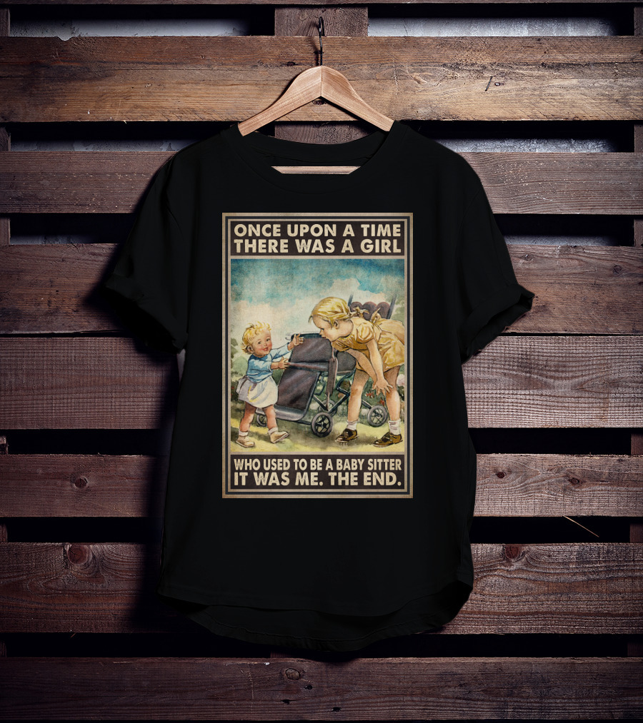 Once Upon A Time There Was A Girl Who Used To Be A Baby Sitter It Was Me The End T-Shirt