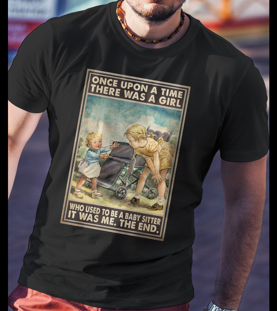 Once Upon A Time There Was A Girl Who Used To Be A Baby Sitter It Was Me The End T-Shirt
