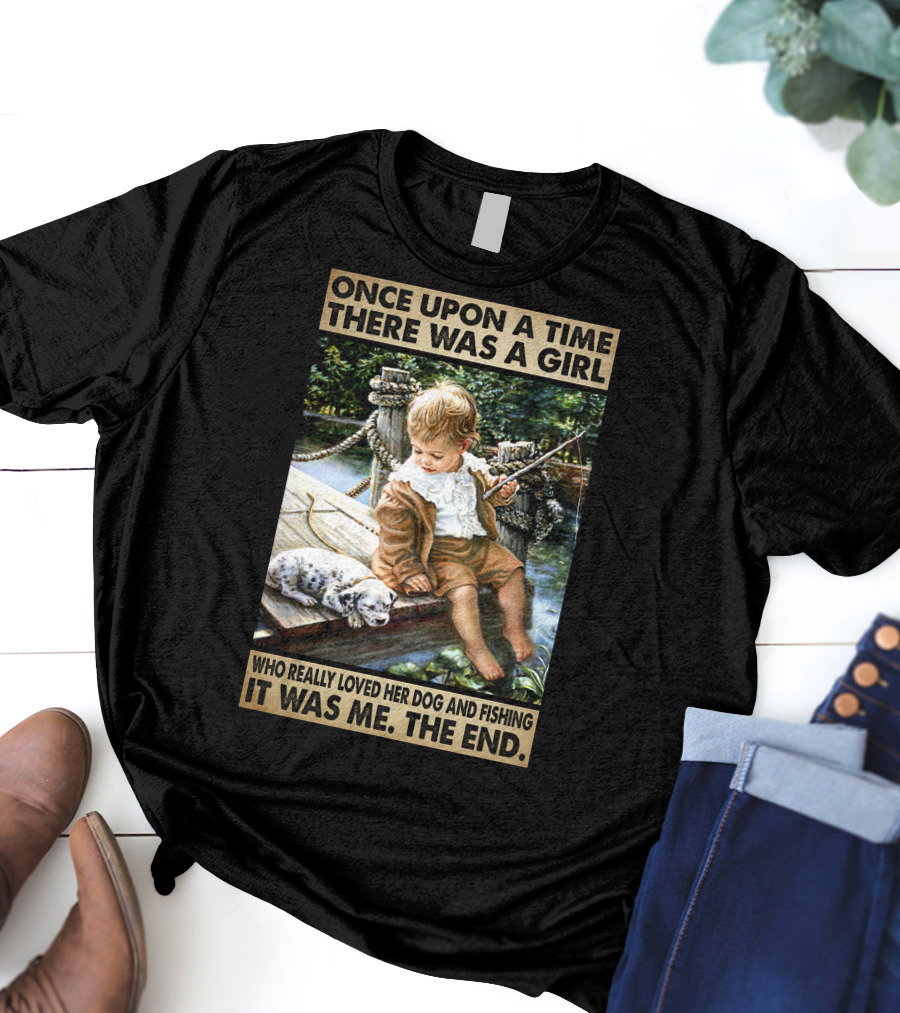 Once Upon A Time There Was A Girl Who Really Loved Her Dog And Fishing It Was Me The End T-Shirt