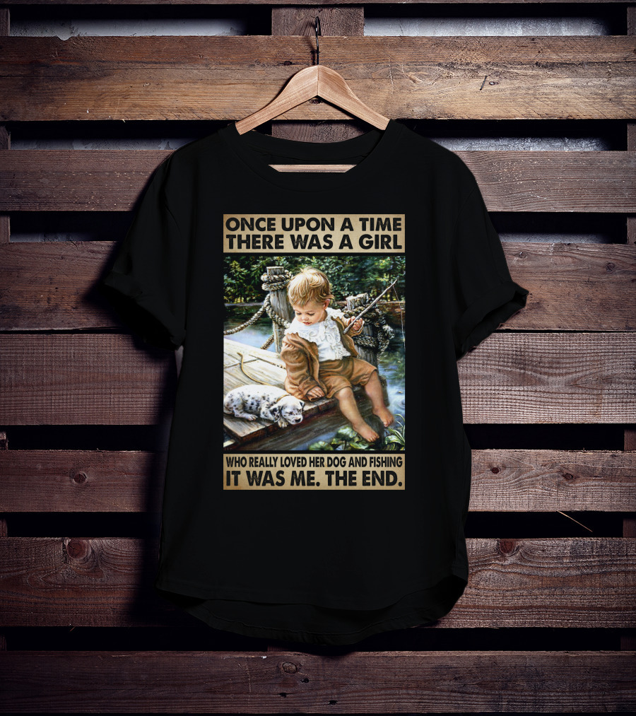 Once Upon A Time There Was A Girl Who Really Loved Her Dog And Fishing It Was Me The End T-Shirt